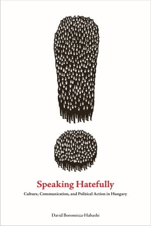 Speaking Hatefully Culture, Communication, and Political Action in Hungary【電子書籍】 David Boromisza-Habashi