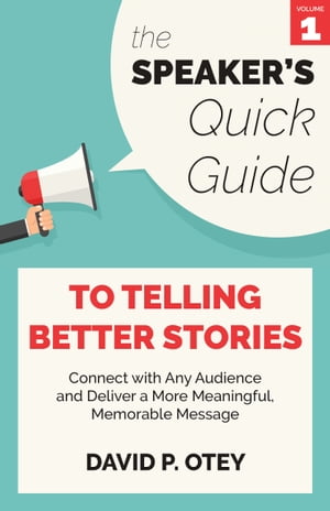 The Speaker’s Quick Guide to Telling Better Stories: Connect with Any Audience and Deliver a More Meaningful, Memorable Message【電子書籍】[ David P. Otey ]