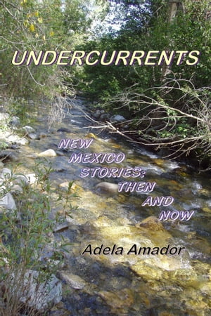 Undercurrents: New Mexico Stories Then and Now【電子書籍】[ Adela Amador ]