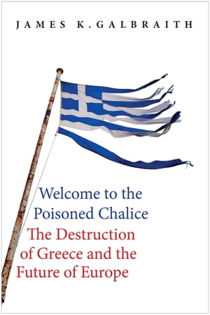 Welcome to the Poisoned Chalice The Destruction of Greece and the Future of Europe【電子書籍】 James K. Galbraith