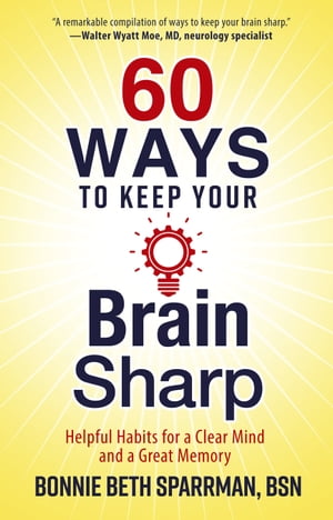 60 Ways to Keep Your Brain Sharp Helpful Habits for a Clear Mind and a Great Memory【電子書籍】[ Bonnie Sparrman ]