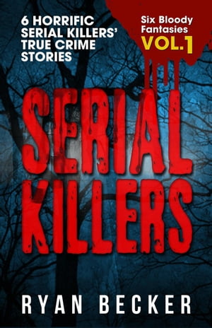 Serial Killers Volume 1: 6 Horrific Serial Killers’ True Crime Stories