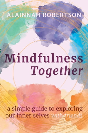 Mindfulness Together: A Simple Guide to Exploring Our Inner Selves with Friends【電子書籍】[ Alainnah Robertson ]