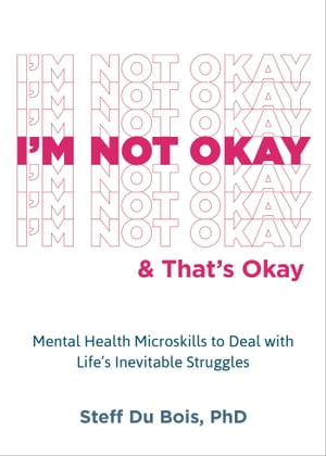 I'm Not Okay and That's Okay Mental Health Microskills to Deal with Life's Inevitable Struggles【電子書籍】[ Steff Du Bois, PhD ]