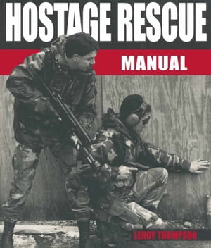 Hostage Rescue Manual Tactics of the Counter-Terrorist Professionals, Revised Edition【電子書籍】 Leroy Thompson