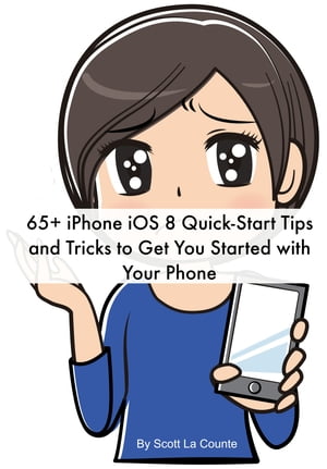 65+ iPhone iOS 8 Quick-Start Tips and Tricks to Get You Started with Your Phone (For iPhone 4S, iPhone 5 / 5s / 5c, iPhone 6 / 6+ with iOS 8)【電子書籍】[ Scott La Counte ]