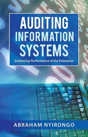 Auditing Information Systems Enhancing Performance of the Enterprise【電子書籍】[ Abraham Nyirongo ]
