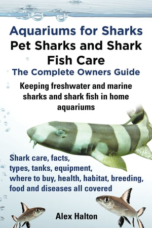 Aquariums for Sharks: Pet Sharks and Shark Fish Care; The Complete Owner's Guide