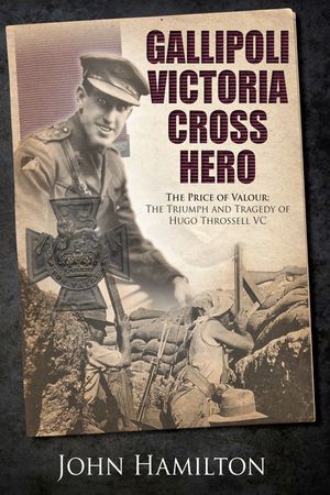 Gallipoli Victoria Cross Hero The Price of Valour: The Triumph and Tragedy of Hugo Throssell VC