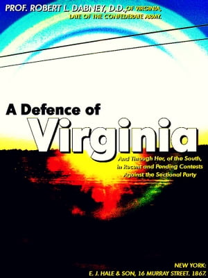 A Defence of Virginia And Through Her, of the South, in Recent and Pending Contests Against the Sectional PartyŻҽҡ[ Robert L. Dabney ]