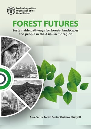 Forest Futures: Sustainable Pathways for Forests, Landscapes and People in the Asia-Pacific Region: Asia-Pacific Forest Sector Outlook Study 3