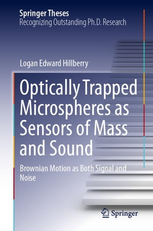 Optically Trapped Microspheres as Sensors of Mass and Sound Brownian Motion as Both Signal and Noise【電子書籍】 Logan Edward Hillberry