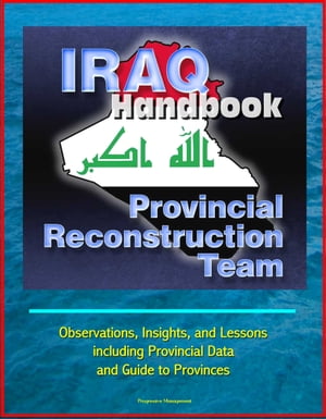 Iraq Handbook: Provincial Reconstruction Team (PRT) - Observations, Insights, and Lessons, including Provincial Data and Guide to Provinces