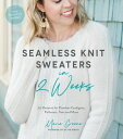 Seamless Knit Sweaters in 2 Weeks 20 Patterns for Flawless Cardigans, Pullovers, Tees and More