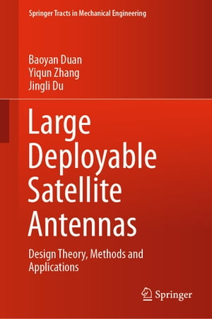 Large Deployable Satellite Antennas Design Theory, Methods and Applications【電子書籍】 Baoyan Duan