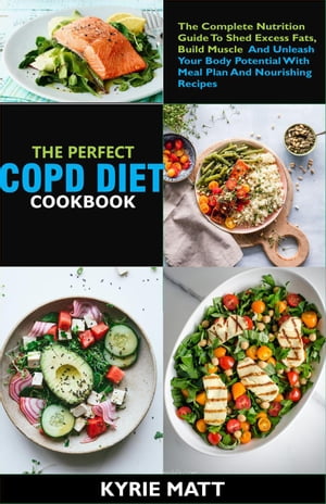 The Essential COPD Diet Cookbook:The Complete Nutrition Guide To Shed Excess Fats, Build Muscle And Unleash Your Body Potential With Meal Plan And Nourishing Recipes