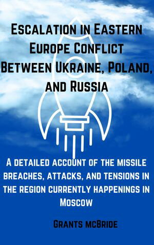 Escalation in Eastern Europe of Conflict Between Ukraine, Poland, and Russia A detailed account of the missile breaches, attacks, and tensions in the region currently happenings in Moscow