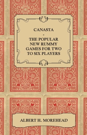 Canasta - The Popular New Rummy Games for Two to Six Players - How to Play, the Complete Official Rules and Full Instructions on How to Play Well and Win