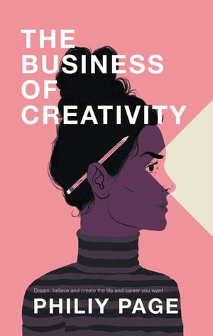 The Business of Creativity Dream, Believe, and Create the Life and Career You Want