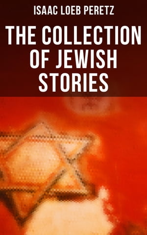 The Collection of Jewish Stories If Not Higher, Domestic Happiness, In the Post-chaise, The New Tune, The Seventh Candle of Blessing…【電子書籍】 Isaac Loeb Peretz