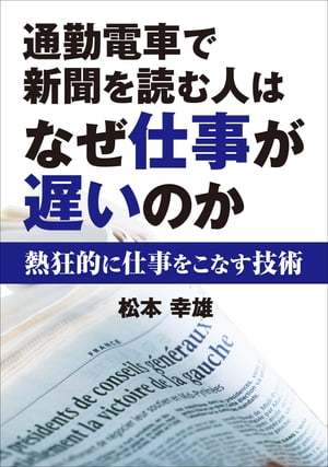 通勤電車で新聞を読む人はなぜ仕事が遅いのか 熱狂的に仕事をこなす技術【電子書籍】[ 松本 幸夫 ]