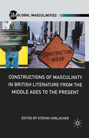 Constructions of Masculinity in British Literature from the Middle Ages to the Present【電子書籍】