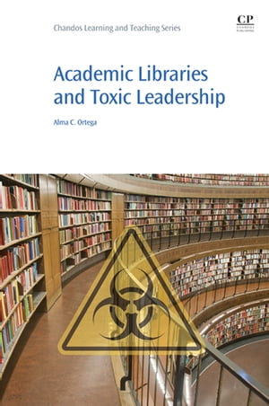 Academic Libraries and Toxic Leadership【電子書籍】[ Alma Ortega ]