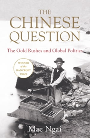 The Chinese Question: The Gold Rushes, Chinese Migration, and Global Politics