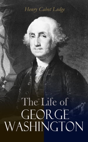 The Life of George Washington Complete Edition Vol. 1&2 【電子書籍】[ Henry Cabot Lodge ]