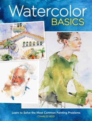 Watercolor Basics Learn To Solve The Most Common Painting Problems【電子書籍】 Charles Reid