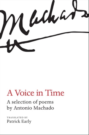 A Voice in Time A selection of poems by Antonio Machado, translated by Patrick Early【電子書籍】[ Patrick Early ]