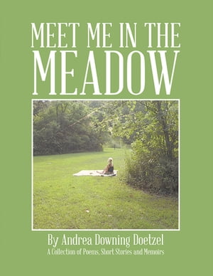 Meet Me in the Meadow A Collection of Poems, Short Stories and Memoirs【電子書籍】[ Andrea Downing Doetzel ]