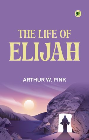 The Life of Elijah【電子書籍】[ Arthur W. Pink ]
