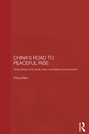 China's Road to Peaceful Rise Observations on its Cause, Basis, Connotation and Prospect【電子書籍】[ Zheng Bijian ]