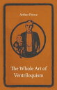 The Whole Art of Ventriloquism【電子書籍】 Arthur Prince