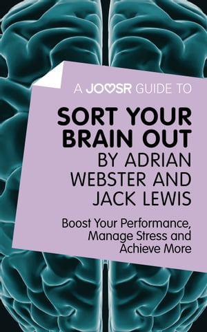 A Joosr Guide to... Sort Your Brain out by Adrian Webster and Jack Lewis: Boost Your Performance, Manage Stress and Achieve More【電子書籍】 Joosr