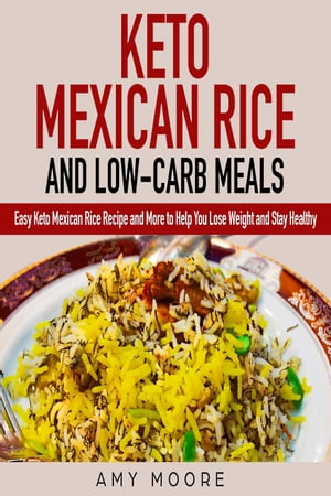 Keto Mexican Rice and Low-Carb Meals Easy Keto Mexican Rice Recipe and More to Help You Lose Weight and Stay Healthy Healthy keto meal prep diet cookbooks【電子書籍】[ Amy Moore ]