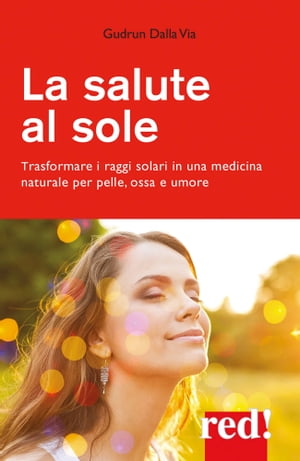 La salute al sole Trasformare i raggi solari in una medicina naturale per pelle, ossa e umore【電子書籍】[ Gudrun Dalla Via ]