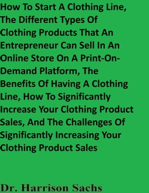 ŷKoboŻҽҥȥ㤨How To Start A Clothing Line, The Different Types Of Clothing Products That An Entrepreneur Can Sell In An Online Store On A Print-On-Demand Platform, And The Benefits Of Having A Clothing LineŻҽҡ[ Dr. Harrison Sachs ]פβǤʤ2,002ߤˤʤޤ