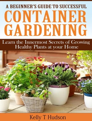 A Beginner’s Guide to Successful Container Gardening