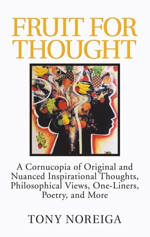 Fruit for Thought A Cornucopia of Original and Nuanced Inspirational Thoughts, Philosophical Views, One-Liners, Poetry, and More