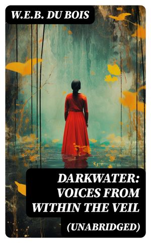 Darkwater: Voices from Within the Veil (Unabridged) Autobiography of W. E. B. Du Bois; Including Essays, Spiritual Writings and Poems【電子書籍】[ W.E.B. Du Bois ]