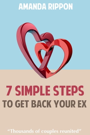 7 Simple Steps To Get Back Your Ex【電子書籍】[ Amanda Rippon ]