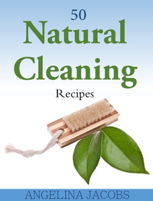 50 Natural Cleaning Recipes【電子書籍】[ Angelina Jacobs ]