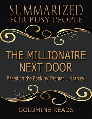 The Millionaire Next Door - Summarized for Busy People: Based On the Book By Thomas J Stanley【電子書籍】 Goldmine Reads
