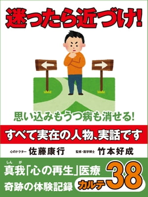 迷ったら近づけ！　思い込みもうつ病も消せる！　真我「心の再生」医療　奇跡の体験記録　カルテ38