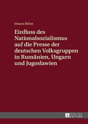 Einfluss des Nationalsozialismus auf die Presse der deutschen Volksgruppen in Rumaenien, Ungarn und Jugoslawien Zeitungsstrukturen und politische Schwerpunktsetzungen