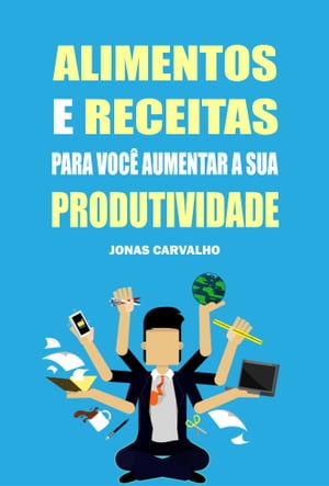 Alimentos e receitas para voc? aumentar a sua produtividadeŻҽҡ[ Jonas Carvalho ]