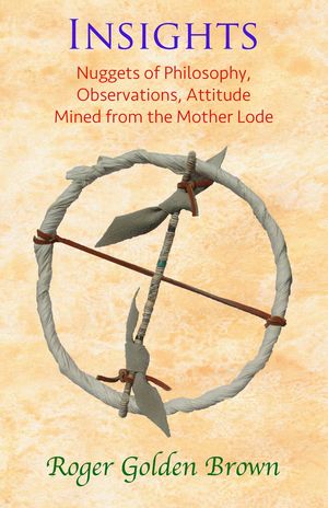 Insights, Nuggets of Philosophy, Observations, Attitude Mined from the Mother Lode【電子書籍】[ Roger Golden Brown ]