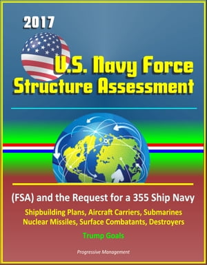 2017 U.S. Navy Force Structure Assessment FSA and the Request for a 355 Ship Navy Shipbuilding Plans Aircraft Carriers Submarines Nuclear Missiles Surface Combatants Destroyers Tr…